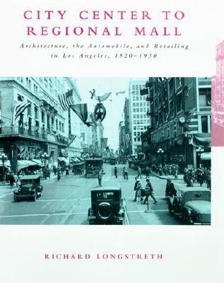 City Center to Regional Mall: Architecture, the Automobile, and Retailing in Los Angeles, 1920-1950 (Paperback)