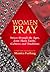 Women Pray: Voices through the Ages, from Many Faiths, Cultures, and Traditions