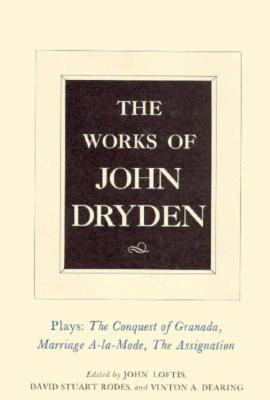 The Works of John Dryden, Volume XI: Plays: The Conquest of Granada, Part I and Part II; Marriage-à-la-Mode and The Assignation: Or, Love in a Nunnery (Volume 11)