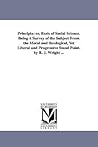 Principia: or, Basis of social science. Being a survey of the subject from the moral and theological, yet liberal and progressive stand point. By R. J. Wright ...