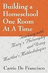 Building a Homeschool One Room at a Time: Teaching With Mary's Philosophy and Using Martha's Methodologies