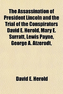 The Assassination of President Lincoln and the Trial of the Conspirators David E. Herold, Mary E. Surratt, Lewis Payne, George A. Atzerodt, (Paperback)