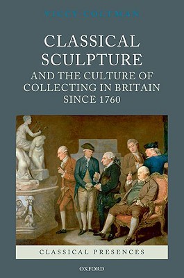 Classical Sculpture and the Culture of Collecting in Britain since 1760 (Classical Presences)