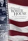 Hollywood's White House: The American Presidency in Film and History Hollywood's White House: The American Presidency in Film and History