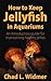 How to Keep Jellyfish in Aquariums: An Introductory Guide for Maintaining Healthy Jellies