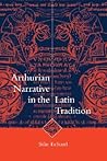 Arthurian Narrative in the Latin Tradition (Cambridge Studies in Medieval Literature, Series Number 36)