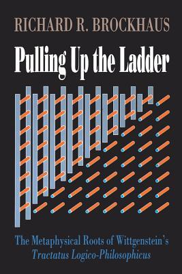Pulling Up The Ladder: The Metaphysical Roots of Wittgenstein's Tractatus Logico-Philosophicus (Paperback)