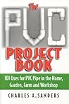 The PVC Project Book: 101 Uses for PVC Pipe in the Home, Garden, Farm and Workshop The PVC Project Book: 101 Uses for PVC Pipe in the Home, Garden, Farm and Workshop