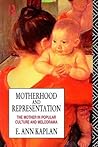 Motherhood and Representation by E. Ann Kaplan Motherhood and Representation by E. Ann Kaplan