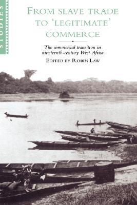 From Slave Trade to 'Legitimate' Commerce: The Commercial Transition in Nineteenth-Century West Africa (African Studies, Series Number 86)