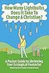 How Many Lightbulbs Does it Take to Change a Christian?: A Pocket Guide to Shrinking Your Ecological Footprint