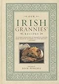 Our Irish Grannies' Recipes: Comforting and Delicious Cooking From the Old Country to Your Family's Table (Irish Heritage Cookbook)