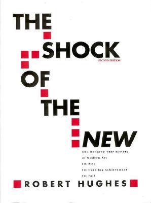 The Shock of the New: The Hundred-Year History of Modern Art: Its Rise, Its Dazzling Achievement, It's Fall