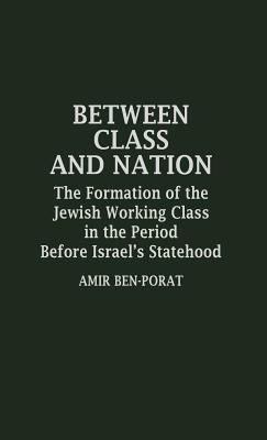 Between Class and Nation: The Formation of the Jewish Working Class in the Period Before Israel's Statehood (Contributions in Labor Studies)