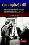 On Capitol Hill: The Struggle to Reform Congress and its Consequences, 1948–2000 On Capitol Hill: The Struggle to Reform Congress and its Consequences, 1948–2000