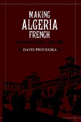 Making Algeria French: Colonialism in Bône, 1870–1920 (Paperback)