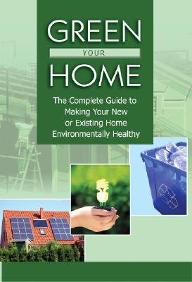 Green Your Home The Complete Guide to Making Your New or Existing Home Environmentally Healthy