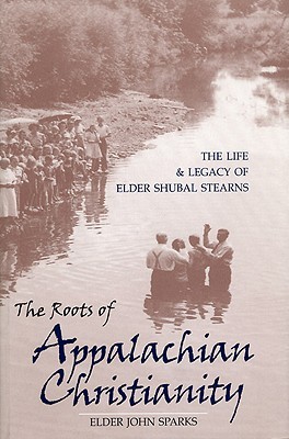The Roots of Appalachian Christianity: The Life and Legacy of Elder Shubal Stearns (Religion In The South)