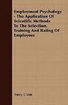 Employment Psychology: The Application of Scientific Methods to the Selection, Training and Rating of Employees Employment Psychology: The Application of Scientific Methods to the Selection, Training and Rating of Employees
