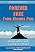 Forever Free From Chronic Pain: The Pain Sufferer's Guide to Getting Your Life Back