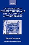Late-Medieval Prison Writing and the Politics of Autobiography (Oxford English Monographs)
