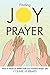 Finding Joy in Prayer: How to Have an Effective and Joyful Prayer Life