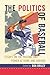 The Politics of Baseball: Essays on the Pastime and Power at Home and Abroad