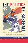 The Politics of Baseball: Essays on the Pastime and Power at Home and Abroad The Politics of Baseball: Essays on the Pastime and Power at Home and Abroad
