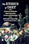 The Ethics of Diet: A Catena of Authorities Deprecatory of the Practice of Flesh-Eating The Ethics of Diet: A Catena of Authorities Deprecatory of the Practice of Flesh-Eating