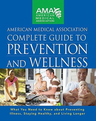 American Medical Association Complete Guide to Prevention and Wellness: What You Need to Know about Preventing Illness, Staying Healthy, and Living Longer (Hardcover)
