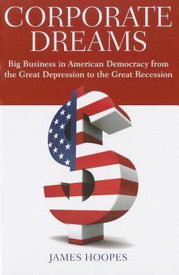 Corporate Dreams: Big Business in American Democracy from the Great Depression to the Great Recession (Hardcover)
