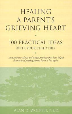 Healing a Parent's Grieving Heart: 100 Practical Ideas After Your Child Dies (Healing a Grieving Heart series)