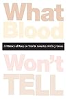 What Blood Won't Tell: A History of Race on Trial in America What Blood Won't Tell: A History of Race on Trial in America