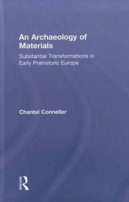 An Archaeology of Materials: Substantial Transformations in Early Prehistoric Europe (Routledge Studies in Archaeology)