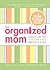 The Organized Mom: Simplify Life for You and Baby, One Step at a Time