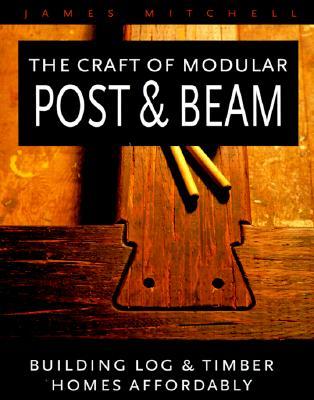 The Craft of Modular Post & Beam:  Building Log and Timber Homes Affordably (Paperback)