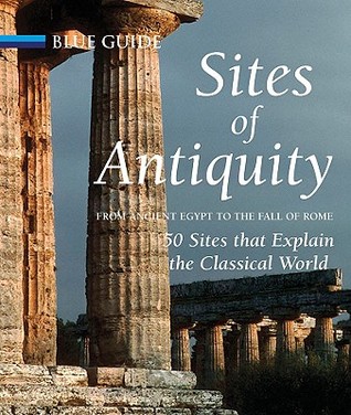 Sites of Antiquity from Ancient Egypt to the Fall of Rome: 50 Sites That Explain the Classical World (Hardcover)