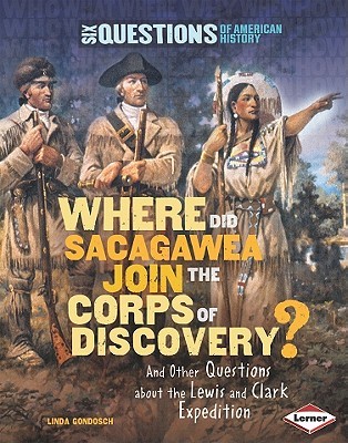 Where Did Sacagawea Join the Corps of Discovery?: And Other Questions about the Lewis and Clark Expedition (Six Questions of American History)