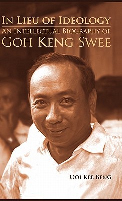In Lieu of Ideology: An Intellectual Biography of Goh Keng Swee (Hardcover)