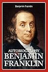Autobiography of Benjamin Franklin by Benjamin Franklin Autobiography of Benjamin Franklin by Benjamin Franklin