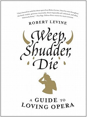 Weep, Shudder, Die: A Guide to Loving Opera (Hardcover)