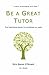 Be a Great Tutor: The Inspiring Guide to Tutoring All Ages