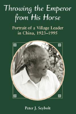 Throwing The Emperor From His Horse: Portrait Of A Village Leader In China, 1923-1995 (Paperback)