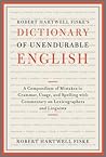 Robert Hartwell Fiske's Dictionary of Unendurable English: A Compendium of Mistakes in Grammar, Usage, and Spelling with Commentary on Lexicographers and Linguists