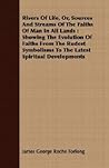 Rivers Of Life, Or, Sources And Streams Of The Faiths Of Man In All Lands: Showing the Evolution of Faiths from the Rudest Symbolisms to the Latest Spiritual Developments