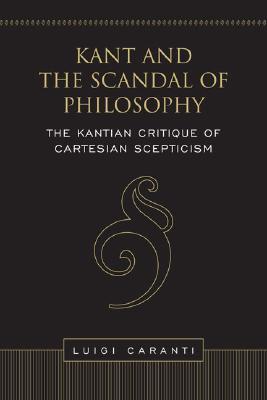 Kant and the Scandal of Philosophy: The Kantian Critique of Cartesian Scepticism (Toronto Studies in Philosophy)