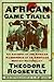 African Game Trails: An Account of the African Wanderings of an American Hunter-Natrualist