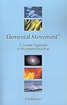 Elemental Movement: A Somatic Approach to Movement Education Elemental Movement: A Somatic Approach to Movement Education
