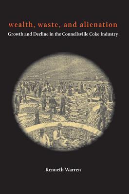 Wealth, Waste, and Alienation: Growth and Decline in the Connellsville Coke Industry (Regional)