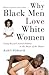 Why Black Men Love White Women by Rajen Persaud Why Black Men Love White Women by Rajen Persaud